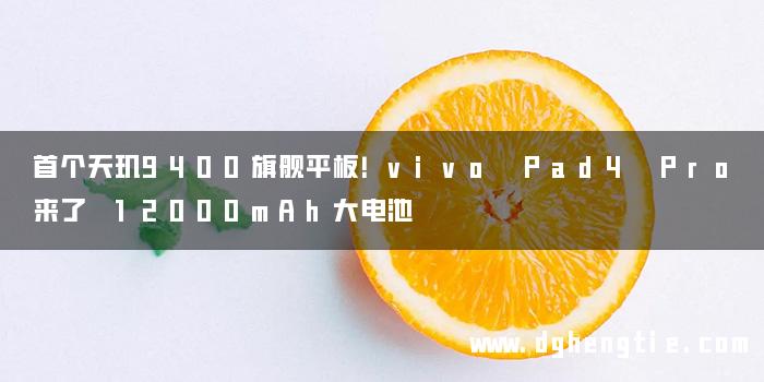 首个天玑9400旗舰平板！vivo Pad4 Pro来了 12000mAh大电池